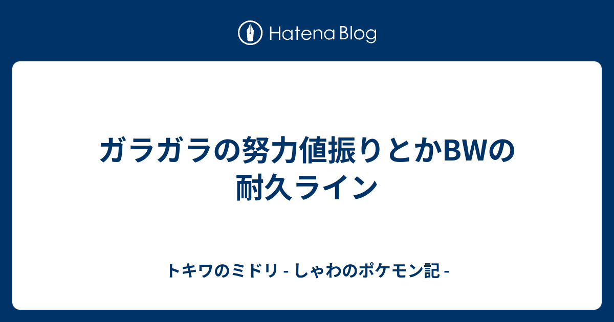 ガラガラの努力値振りとかbwの耐久ライン トキワのミドリ しゃわのポケモン記