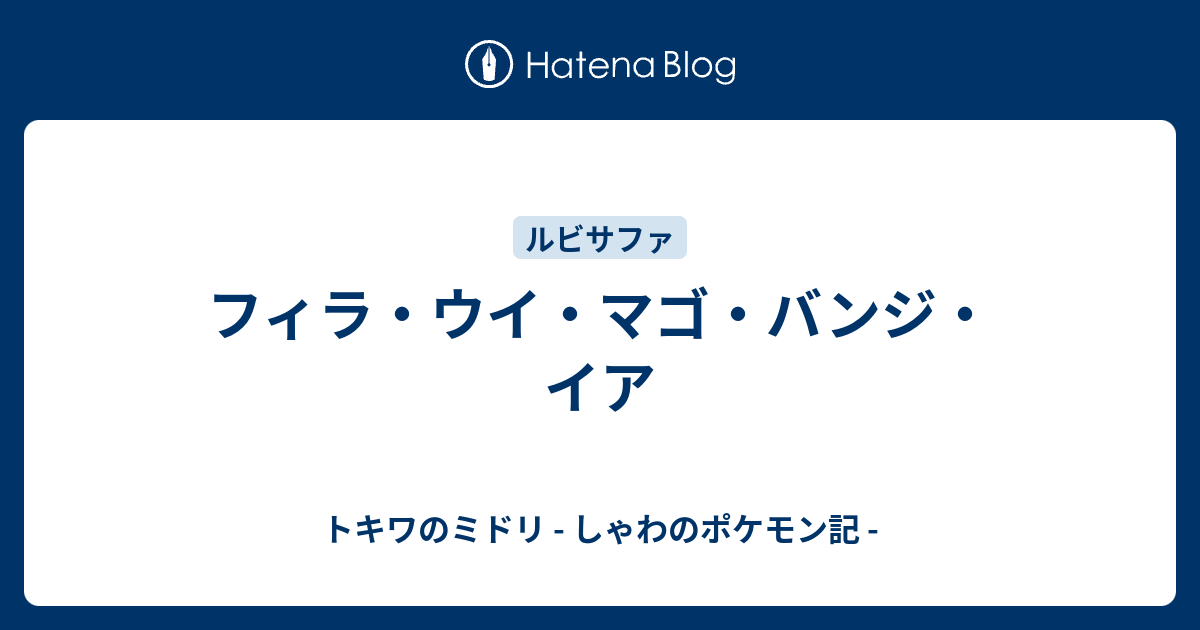 フィラ ウイ マゴ バンジ イア トキワのミドリ しゃわのポケモン記