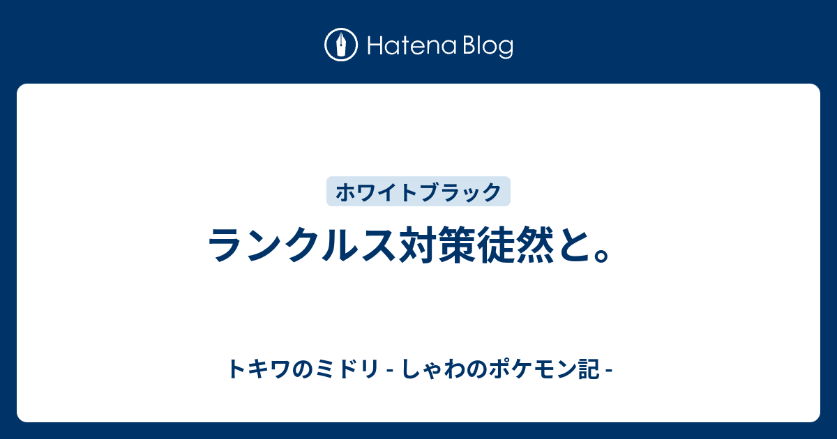 ランクルス対策徒然と トキワのミドリ しゃわのポケモン記