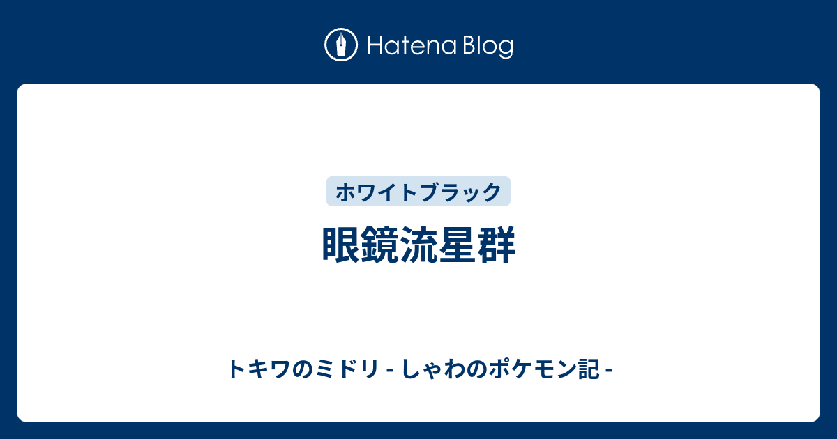 眼鏡流星群 トキワのミドリ しゃわのポケモン記