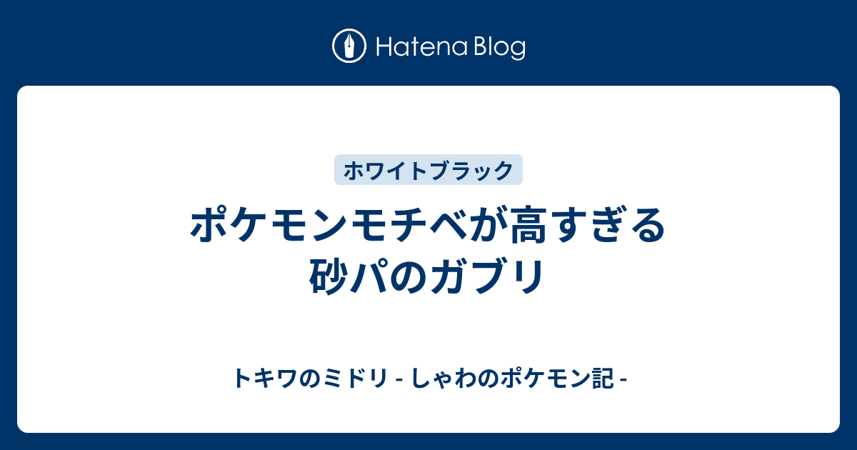 ポケモンモチベが高すぎる 砂パのガブリ トキワのミドリ しゃわのポケモン記