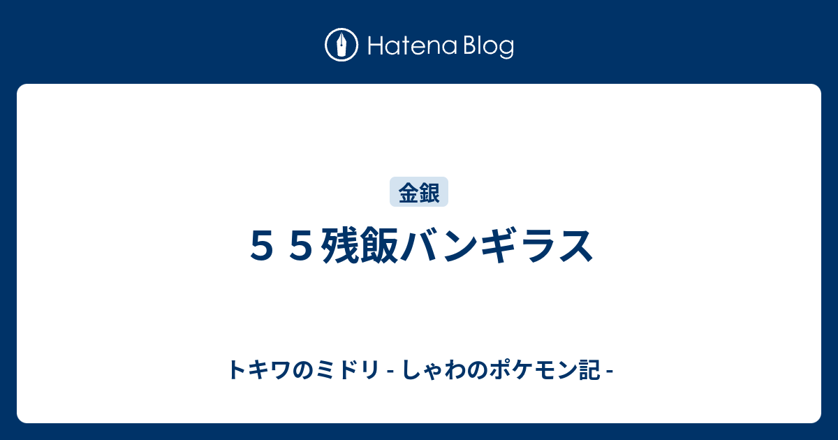 ５５残飯バンギラス トキワのミドリ しゃわのポケモン記