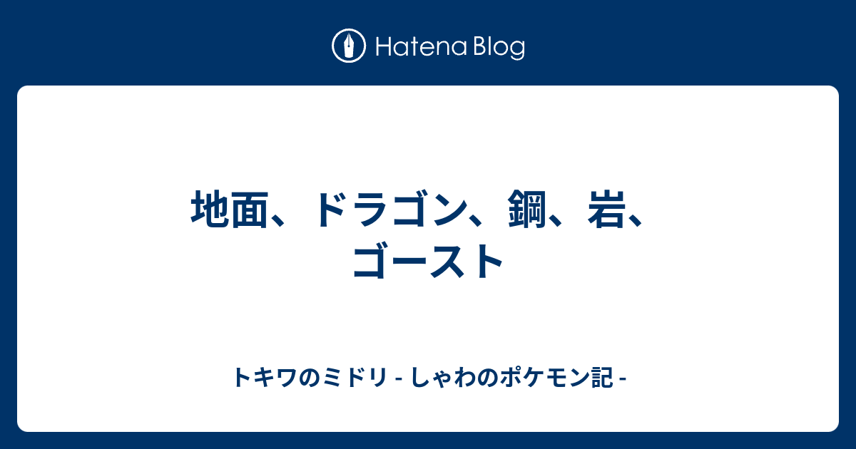 地面 ドラゴン 鋼 岩 ゴースト トキワのミドリ しゃわのポケモン記