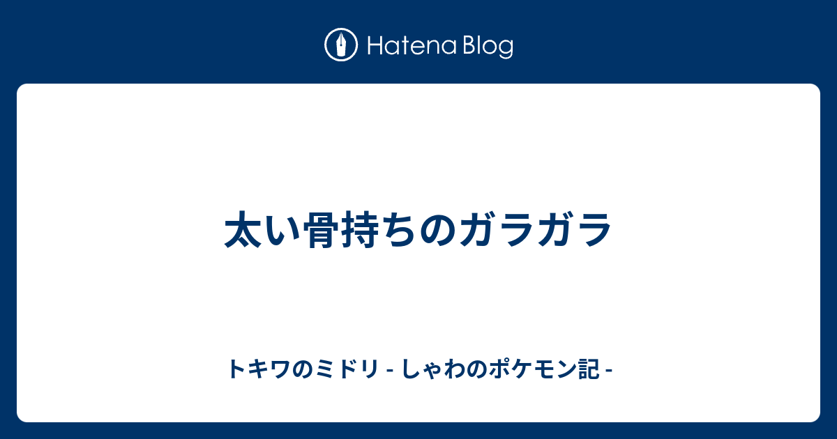 太い骨持ちのガラガラ トキワのミドリ しゃわのポケモン記