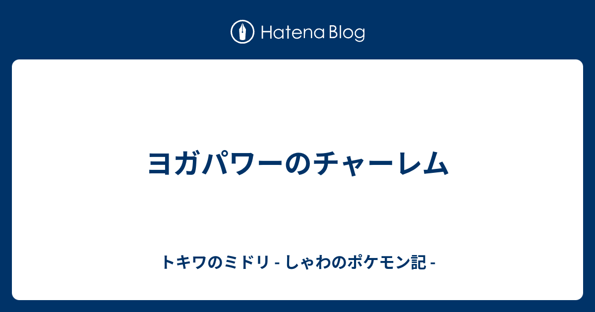 ヨガパワーのチャーレム トキワのミドリ しゃわのポケモン記