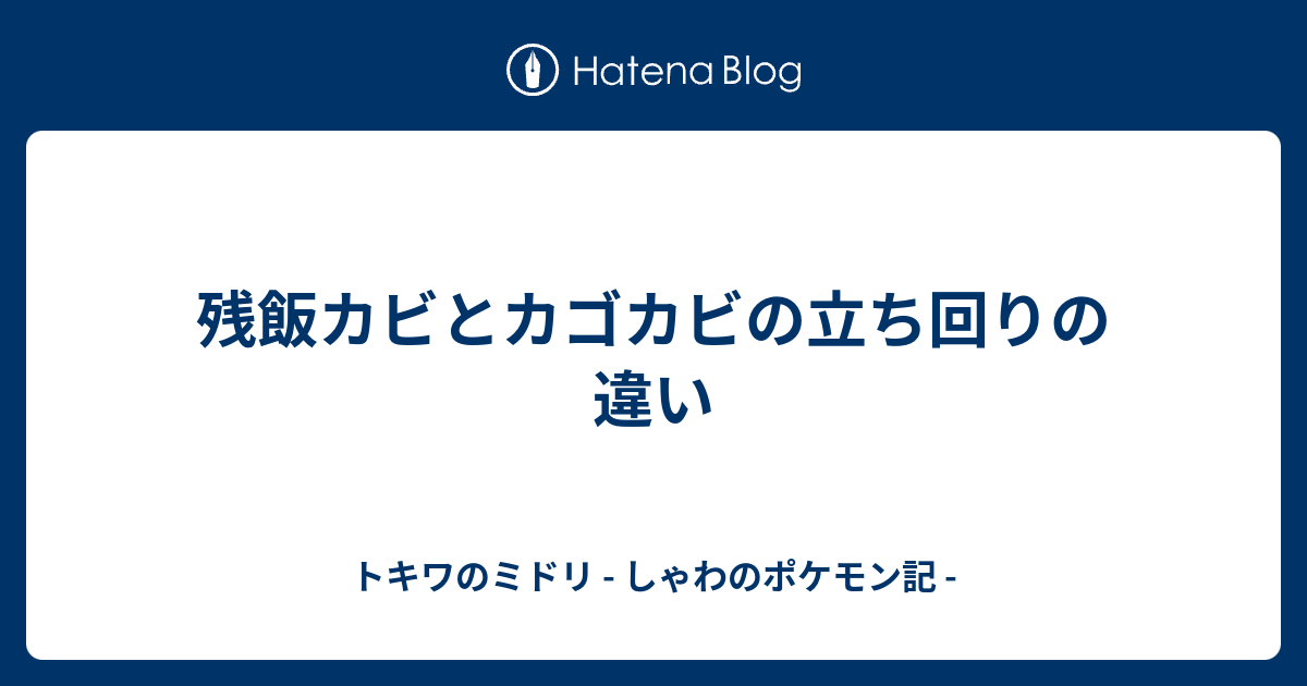 残飯カビとカゴカビの立ち回りの違い トキワのミドリ しゃわのポケモン記