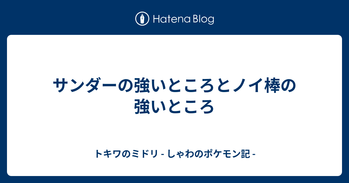 サンダーの強いところとノイ棒の強いところ トキワのミドリ しゃわのポケモン記