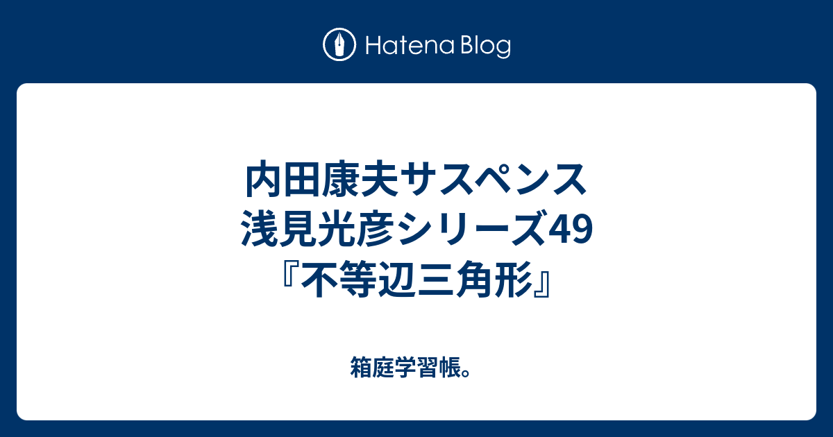 内田康夫サスペンス 浅見光彦シリーズ49 不等辺三角形 箱庭学習帳