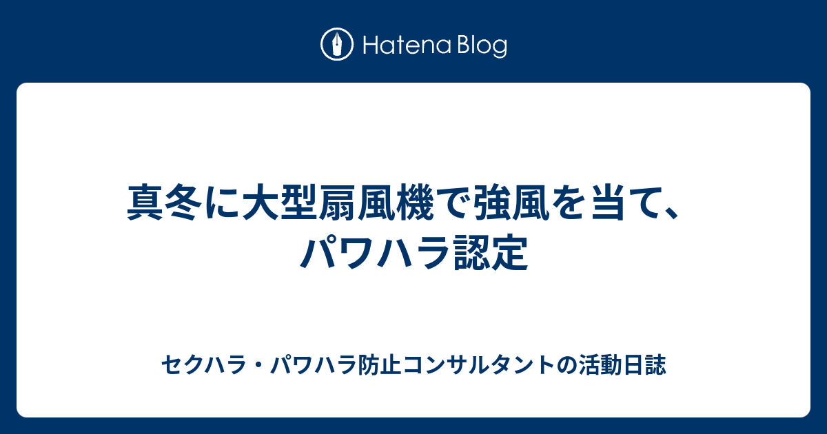 真冬に大型扇風機で強風を当て パワハラ認定 セクハラ パワハラ防止コンサルタントの活動日誌