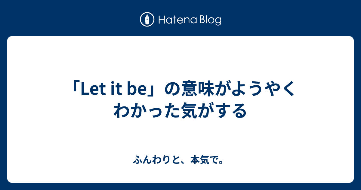 Let It Be の意味がようやくわかった気がする ふんわりと 本気で