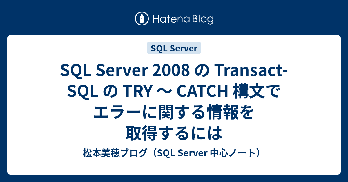 SQL Server 2008 の Transact-SQL の TRY 〜 CATCH 構文でエラーに関する情報を取得するには - 松本美穂 ...
