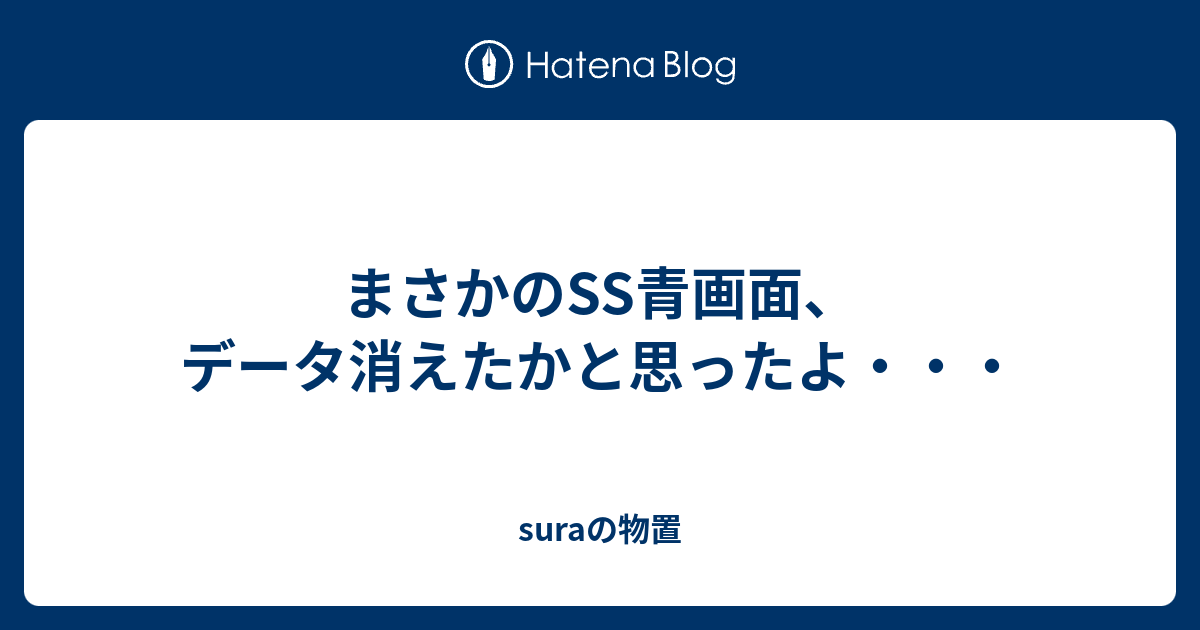 まさかのss青画面 データ消えたかと思ったよ Suraの物置
