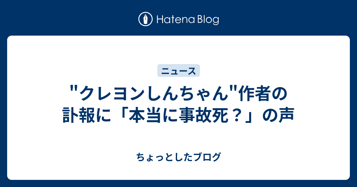 クレヨンしんちゃん 作者の訃報に 本当に事故死 の声 ちょっとしたブログ