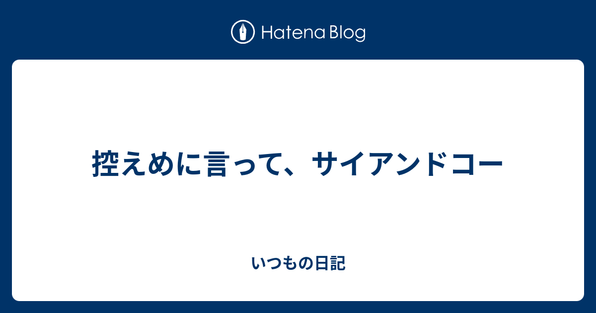 控えめに言って サイアンドコー いつもの日記