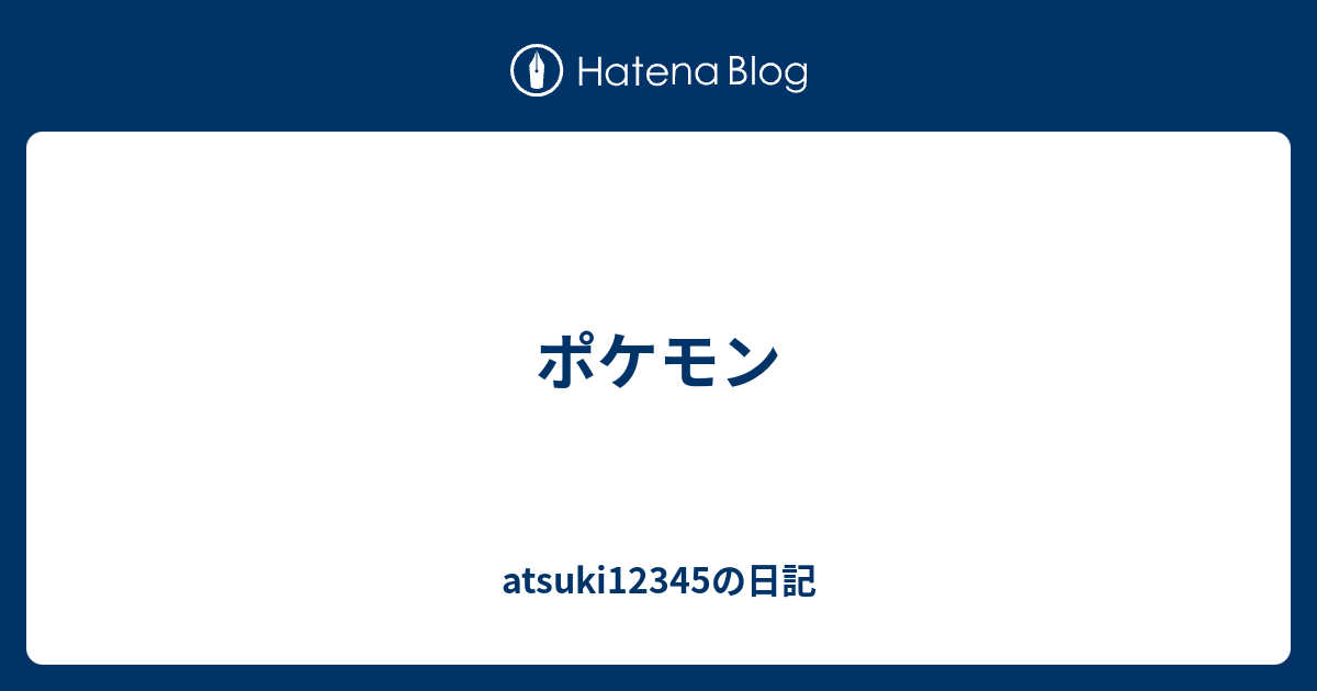 ポケモン Atsukiの日記