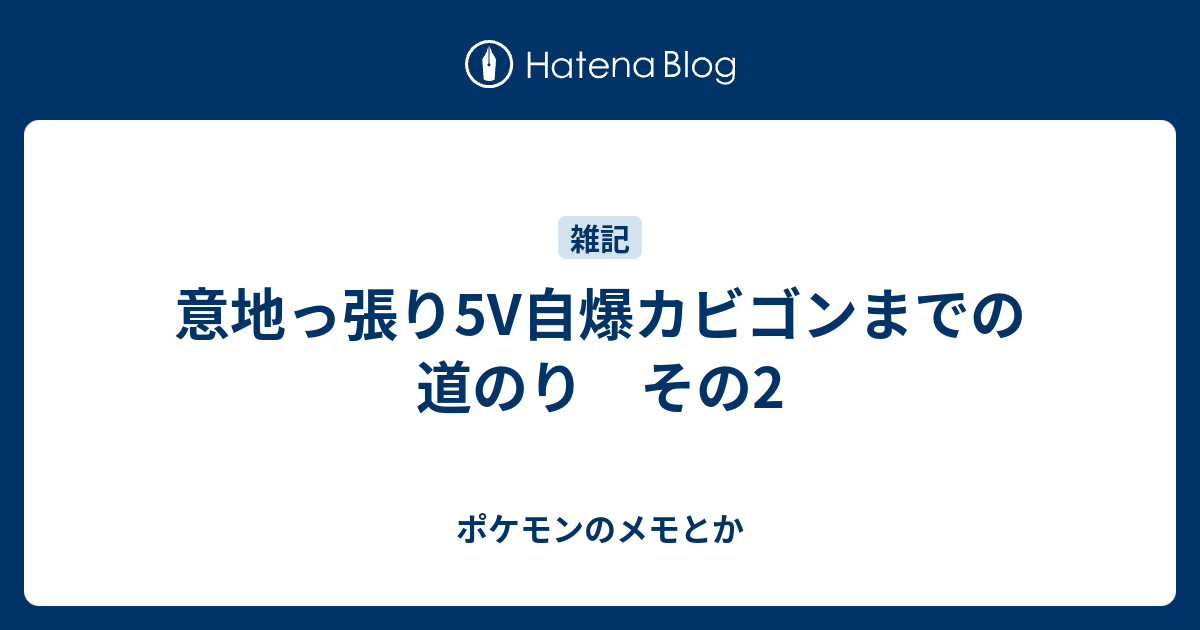 意地っ張り5v自爆カビゴンまでの道のり その2 ポケモンのメモとか