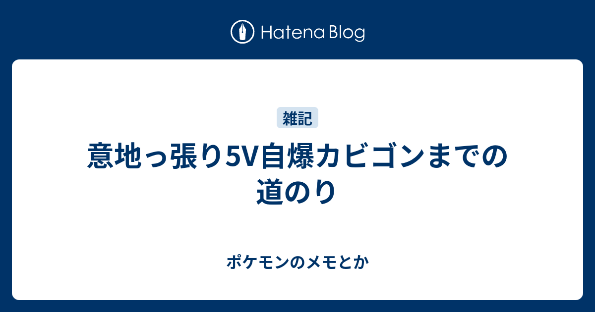 意地っ張り5v自爆カビゴンまでの道のり ポケモンのメモとか