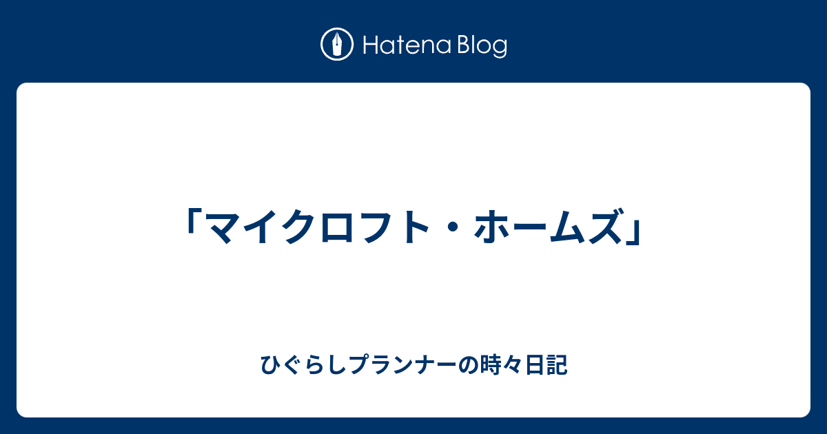 マイクロフト ホームズ ひぐらしプランナーの時々日記