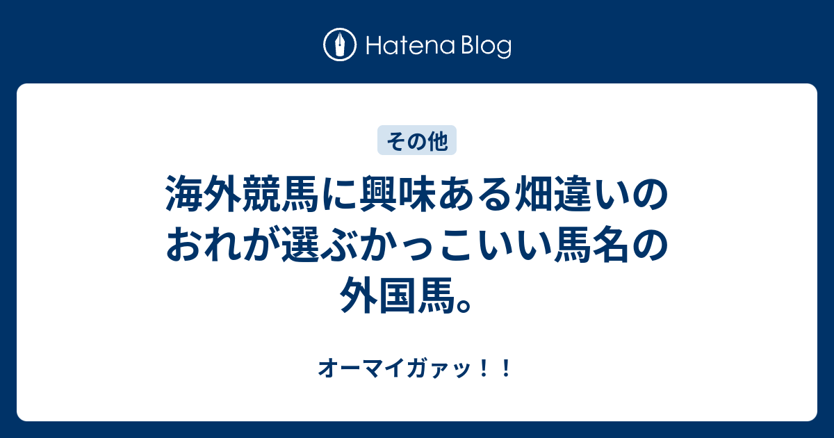 海外競馬に興味ある畑違いのおれが選ぶかっこいい馬名の外国馬 オーマイガァッ