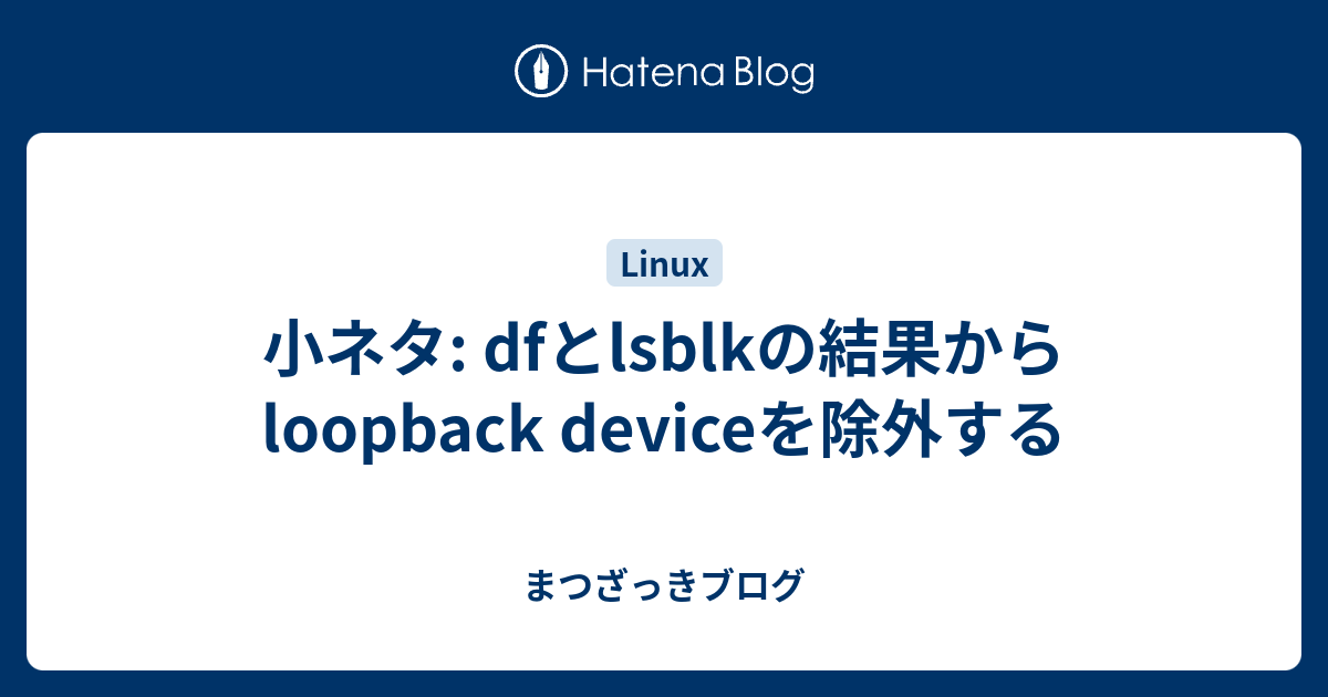小ネタ: dfとlsblkの結果からloopback deviceを除外する - まつざっきブログ