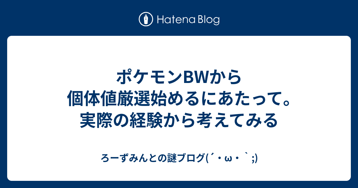 ポケモンbwから個体値厳選始めるにあたって 実際の経験から考えてみる ろーずみんとの謎ブログ W