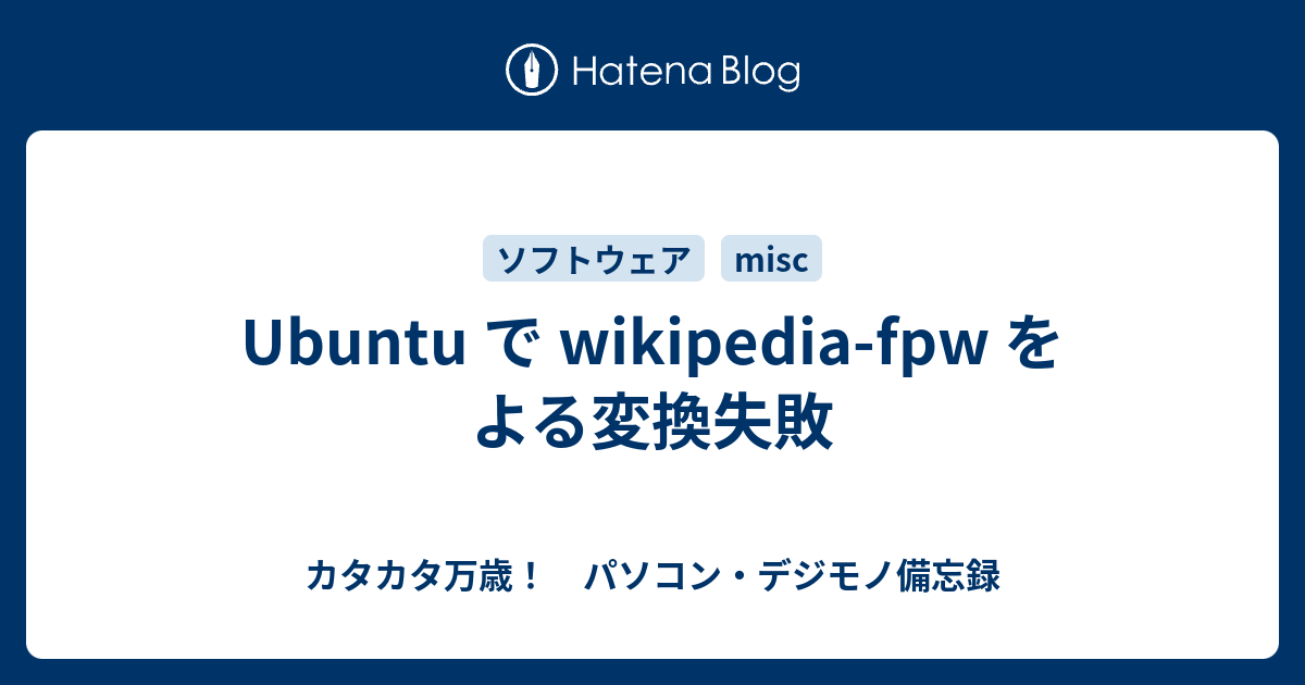 Ubuntu で Wikipedia Fpw をよる変換失敗 カタカタ万歳 パソコン デジモノ備忘録