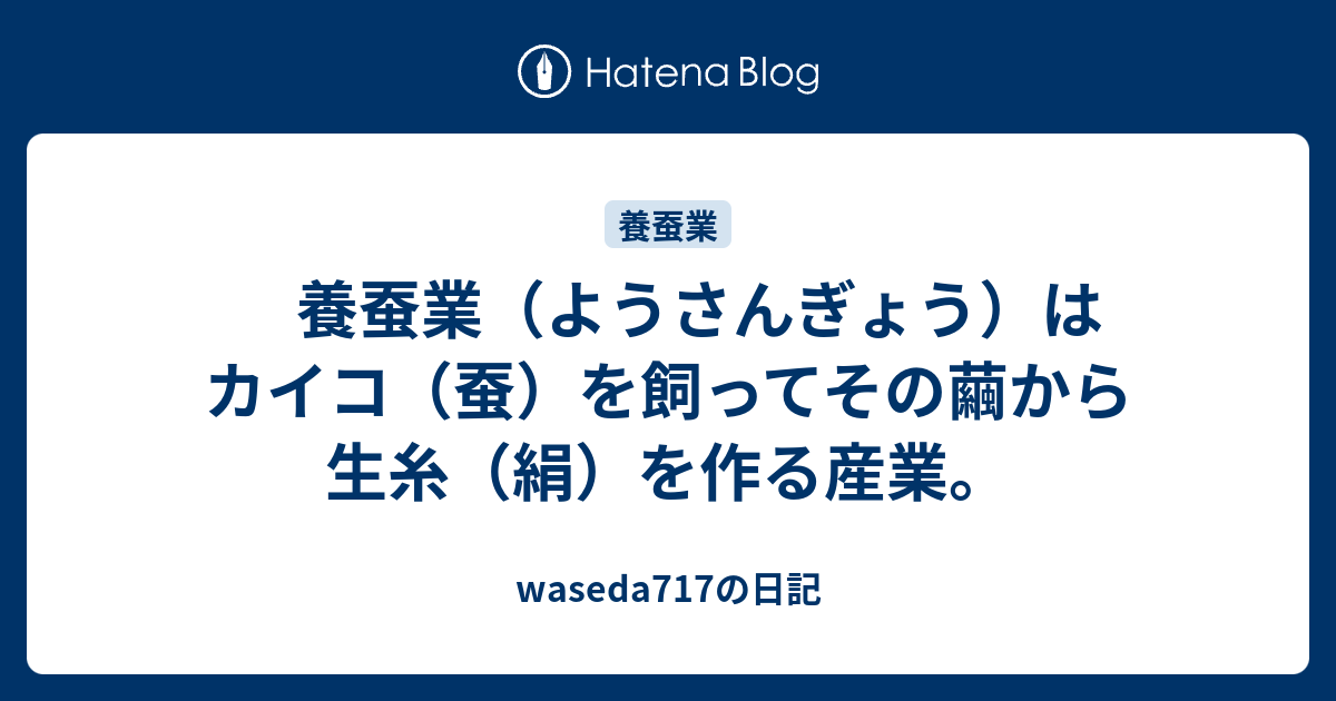 養蚕業 ようさんぎょう はカイコ 蚕 を飼ってその繭から生糸 絹 を作る産業 Waseda717の日記