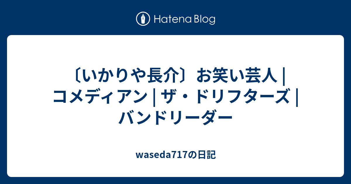 いかりや長介 お笑い芸人 コメディアン ザ ドリフターズ バンドリーダー Waseda717の日記