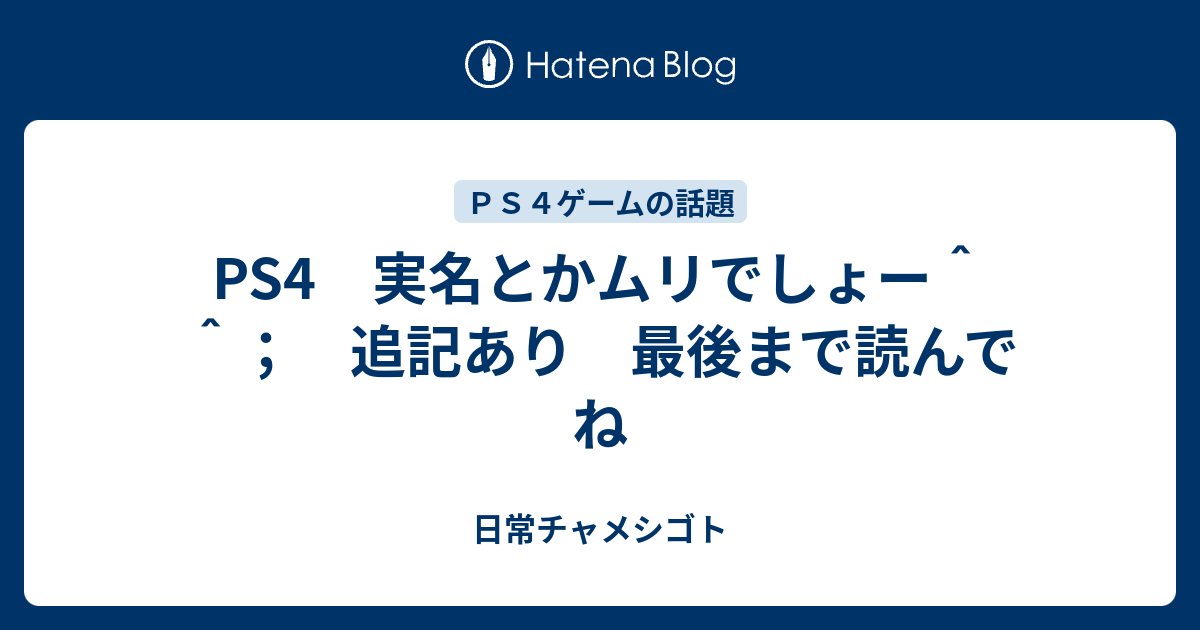 Ps4 実名とかムリでしょー 追記あり 最後まで読んでね 日常チャメシゴト