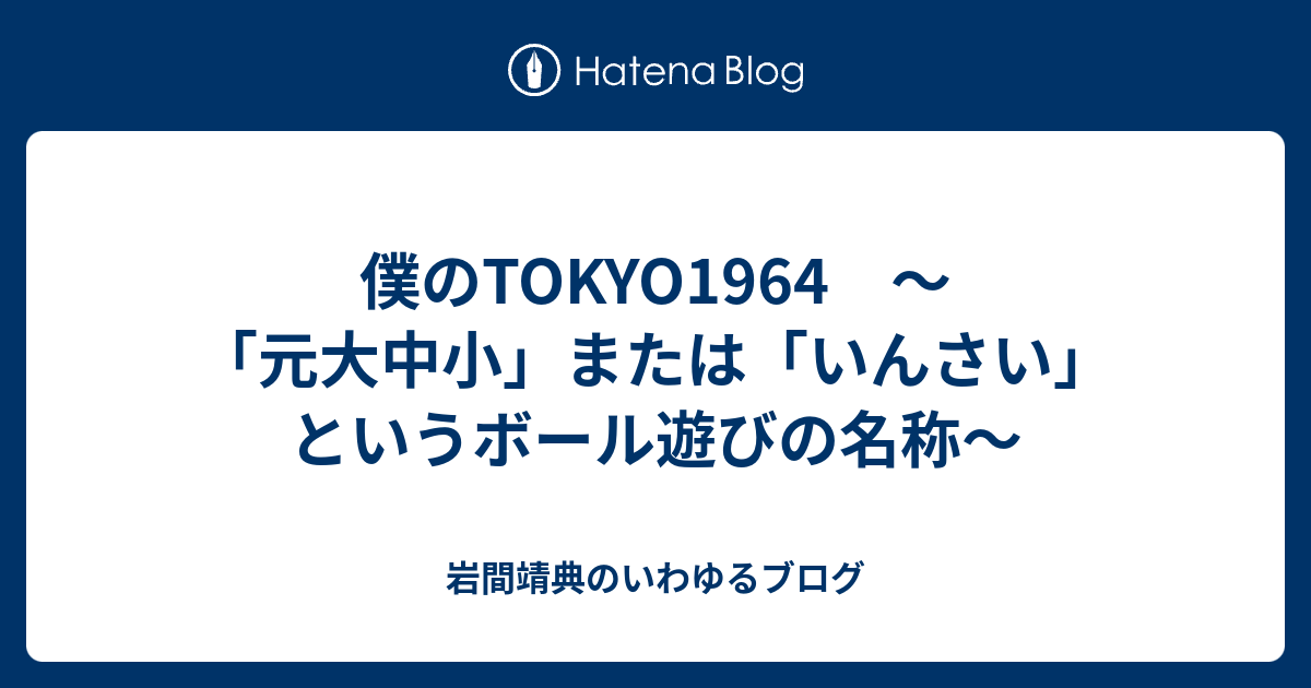 僕のtokyo1964 元大中小 または いんさい というボール遊びの名称 岩間靖典のいわゆるブログ