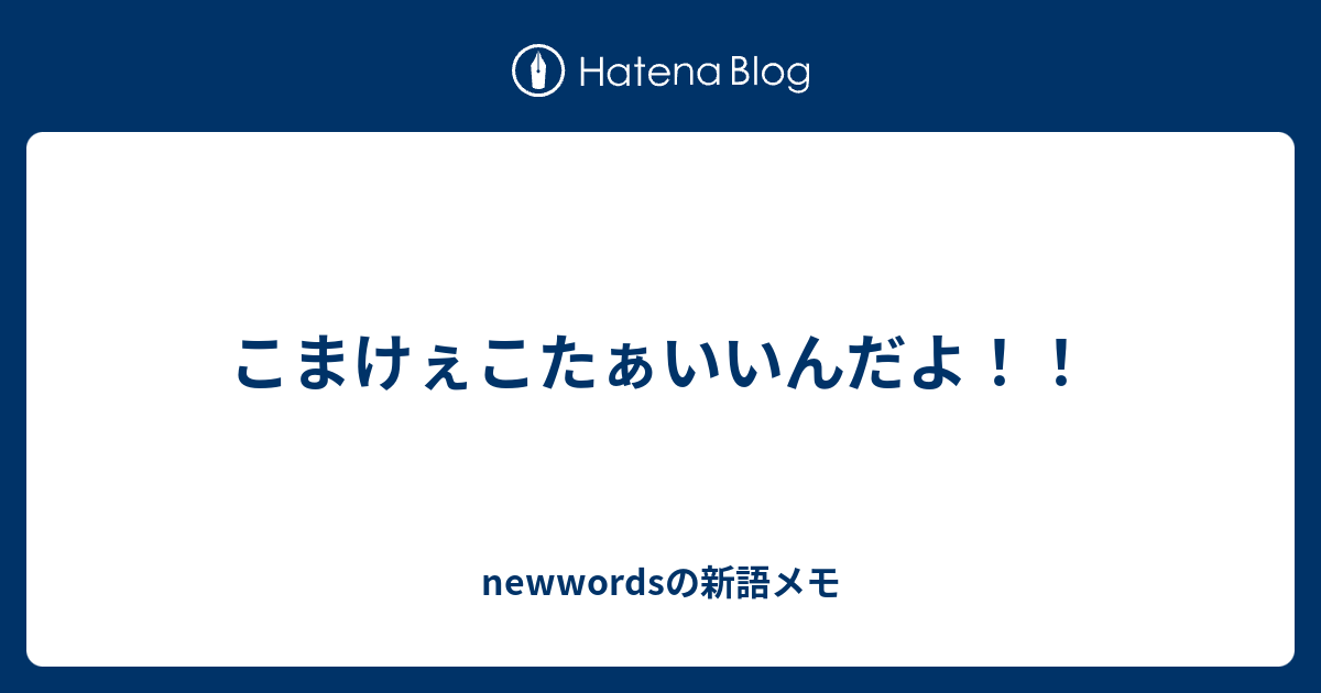 こまけぇこたぁいいんだよ Newwordsの新語メモ