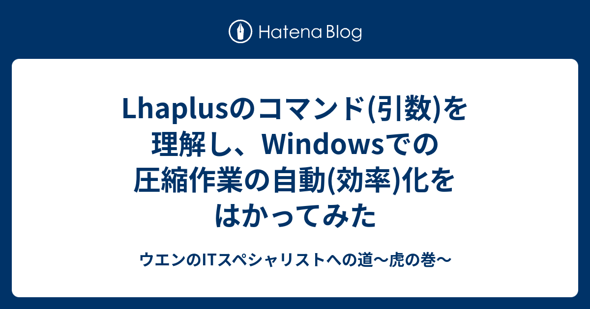 Lhaplusのコマンド 引数 を理解し Windowsでの圧縮作業の自動 効率 化をはかってみた ウエンのitスペシャリストへの道 虎の巻