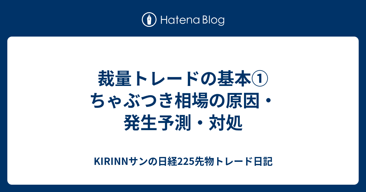 KIRINNサンの日経225先物トレード日記  裁量トレードの基本①　ちゃぶつき相場の原因・発生予測・対処