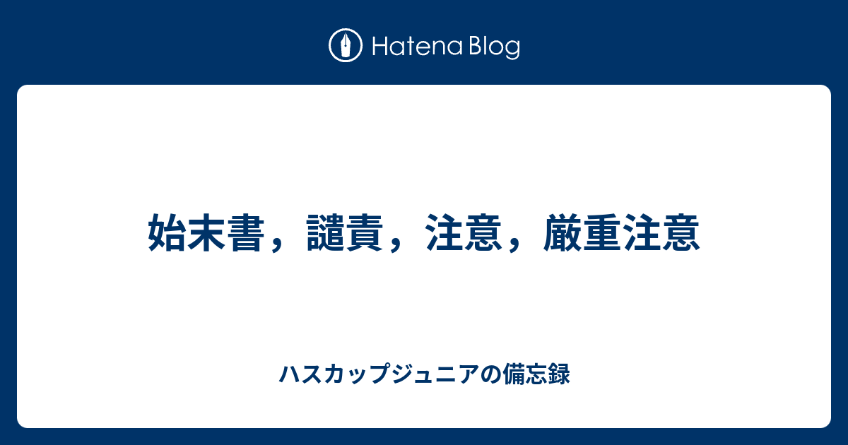 始末書 譴責 注意 厳重注意 ハスカップジュニアの備忘録