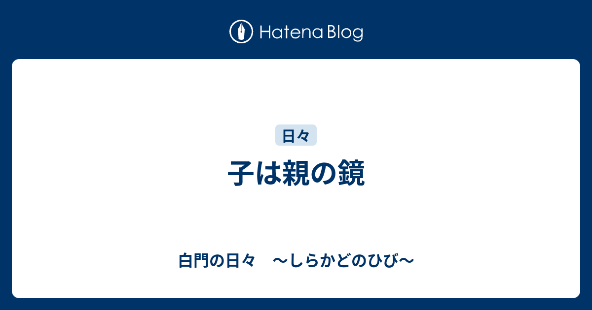 子は親の鏡 白門の日々 しらかどのひび