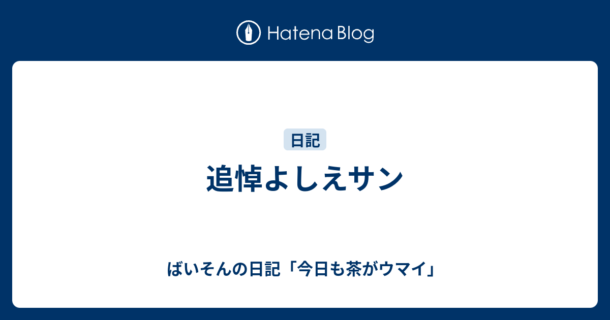 追悼よしえサン ばいそんの日記 今日も茶がウマイ