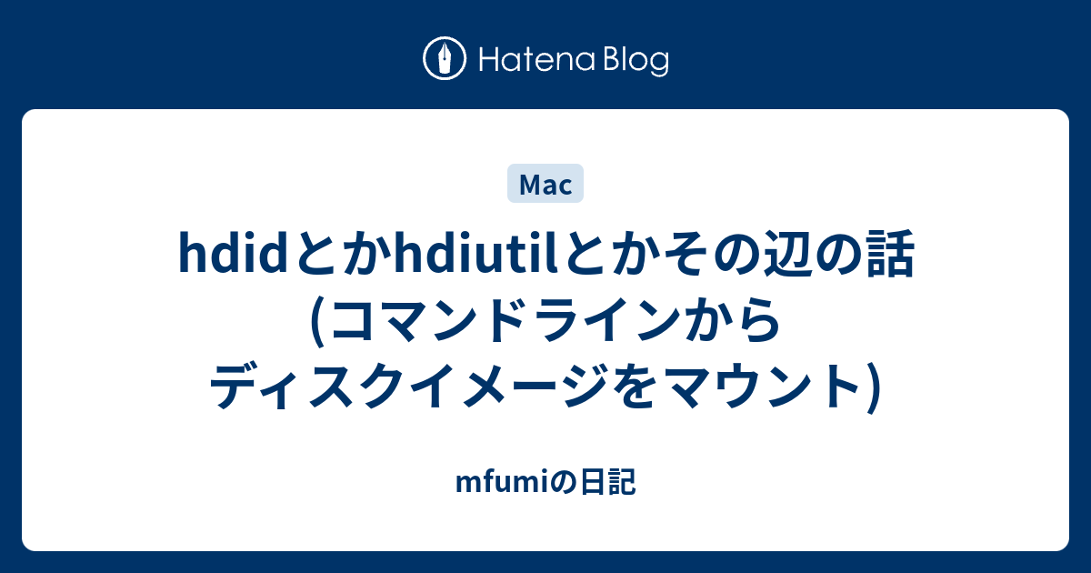 Hdidとかhdiutilとかその辺の話 コマンドラインからディスクイメージをマウント Mfumiの日記