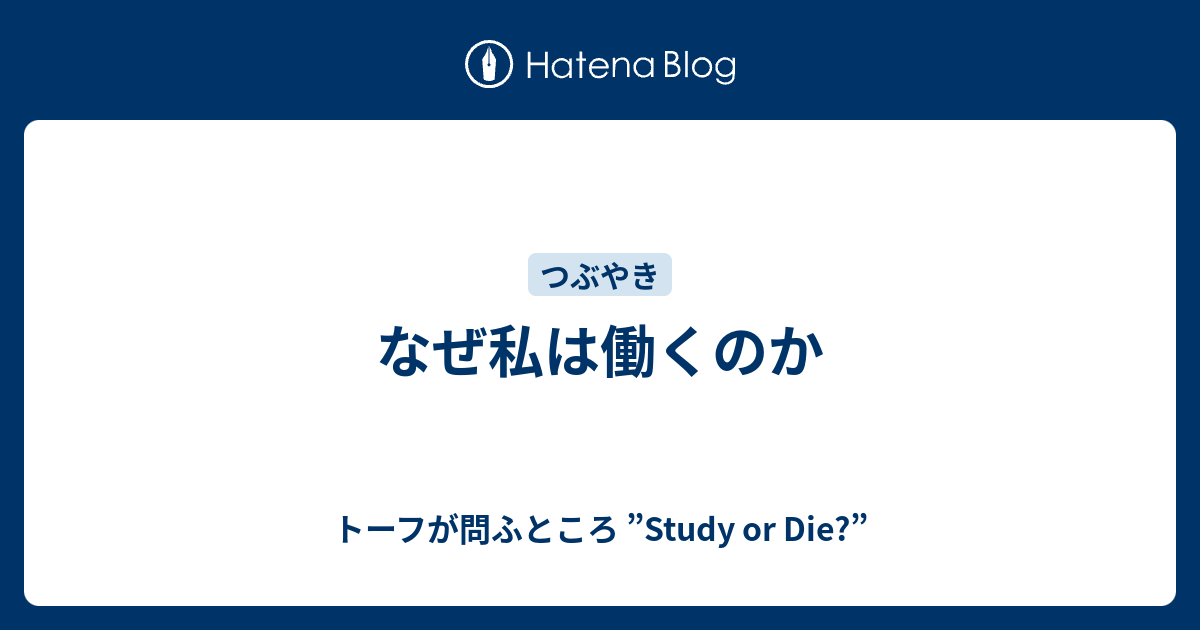 なぜ私は働くのか トーフが問ふところ Study Or Die