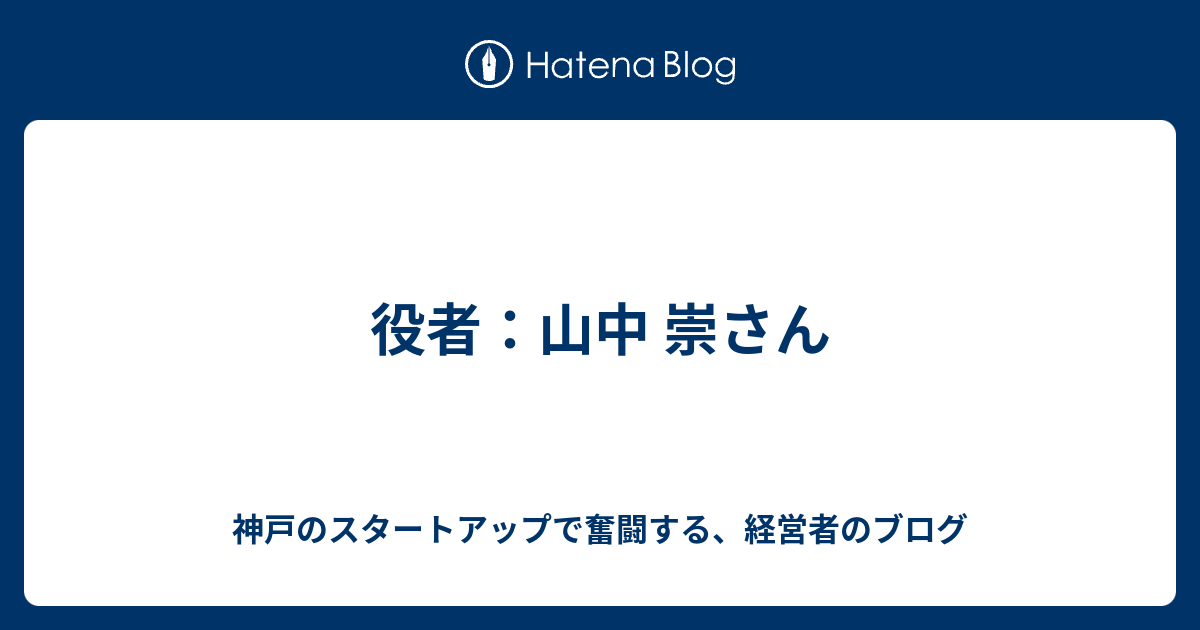 役者 山中 崇さん 神戸のスタートアップで奮闘する 経営者のブログ