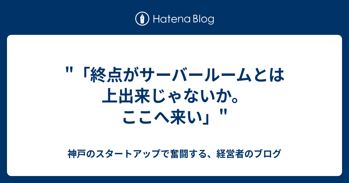終点がサーバールームとは上出来じゃないか ここへ来い 神戸のスタートアップで奮闘する 経営者のブログ