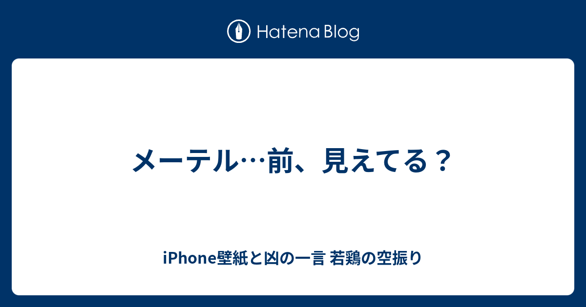 メーテル 前 見えてる Iphone壁紙と凶の一言 若鶏の空振り