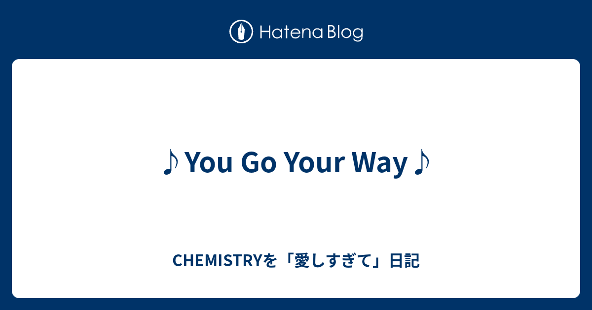 You Go Your Way Chemistryを 愛しすぎて 日記