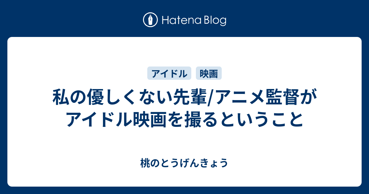 私の優しくない先輩 アニメ監督がアイドル映画を撮るということ 桃のとうげんきょう