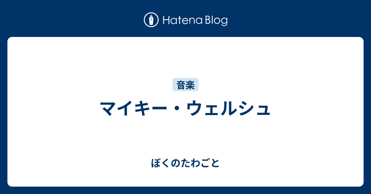 マイキー ウェルシュ ぼくのたわごと