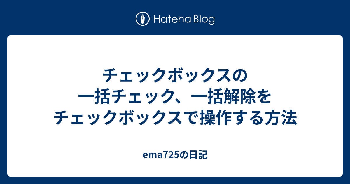 チェックボックスの一括チェック 一括解除をチェックボックスで操作する方法 Ema725の日記