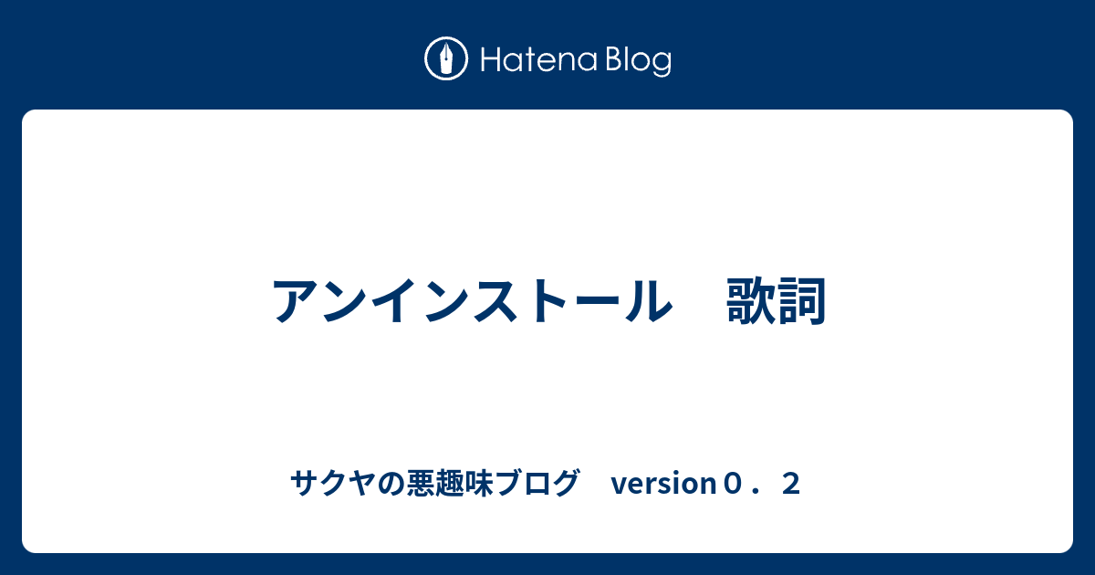 アンインストール 歌詞 サクヤの悪趣味ブログ Version０ ２