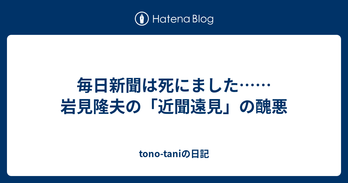 毎日新聞は死にました 岩見隆夫の 近聞遠見 の醜悪 Tono Taniの日記