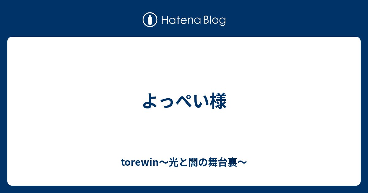 よっぺい様 - torewin〜光と闇の舞台裏〜