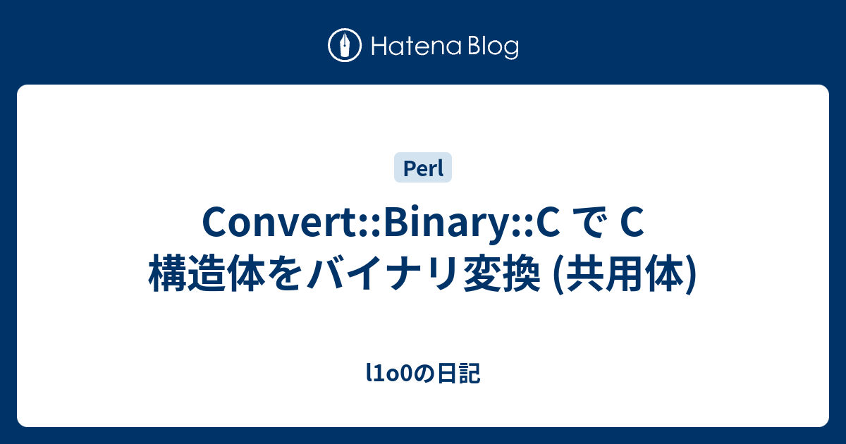 Convert Binary C で C 構造体をバイナリ変換 共用体 L1o0の日記