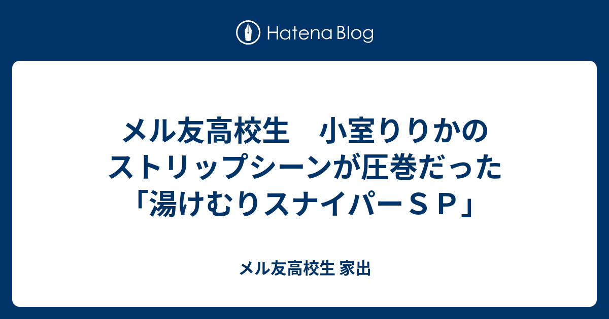 メル友高校生 小室りりかのストリップシーンが圧巻だった 湯けむりスナイパーｓｐ メル友高校生 家出